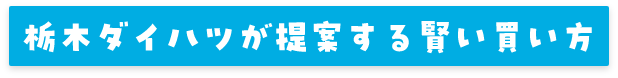 栃木ダイハツが提案する賢い買い方